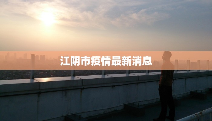江阴市疫情最新消息 江阴市疫情最新消息