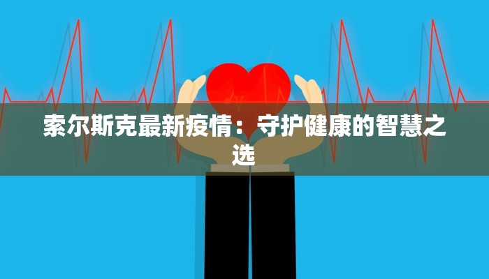 索尔斯克最新疫情：守护健康的智慧之选