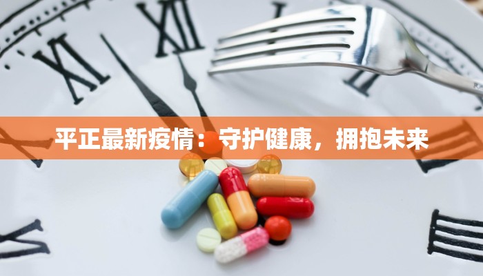 平正最新疫情:守护健康,拥抱未来 平正最新疫情:守护健康,拥抱未来