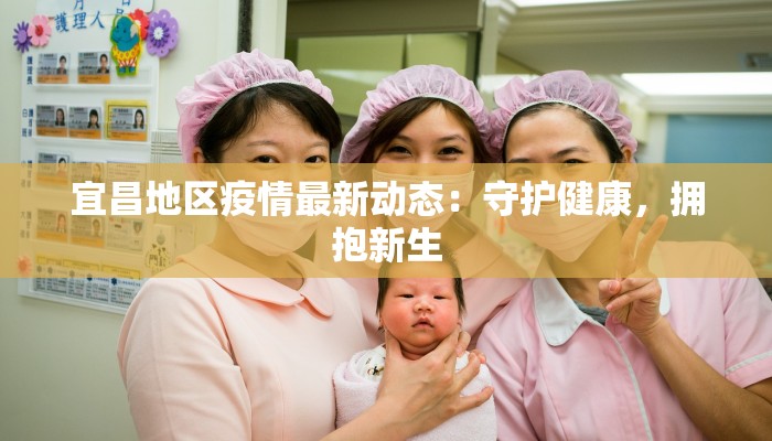 宜昌地区疫情最新动态:守护健康,拥抱新生 宜昌地区疫情最新动态:守护健康,拥抱新生
