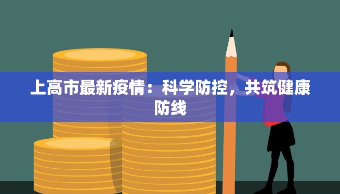 上高市最新疫情:科学防控,共筑健康防线 上高市最新疫情:科学防控,共筑健康防线