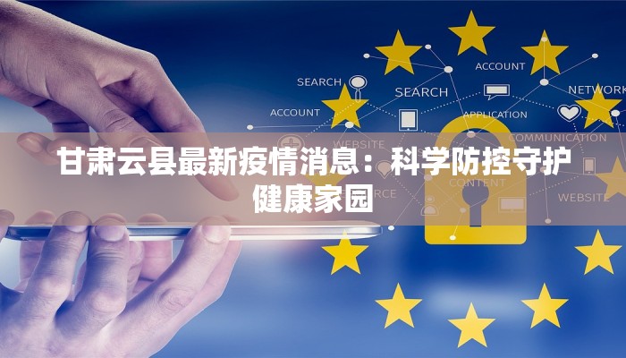 甘肃云县最新疫情消息：科学防控守护健康家园