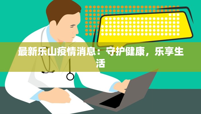 最新乐山疫情消息：守护健康，乐享生活
