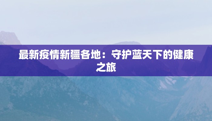 最新疫情新疆各地：守护蓝天下的健康之旅