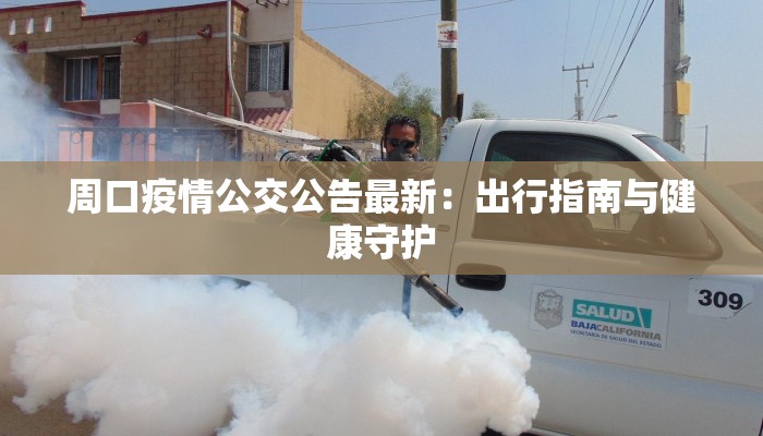 周口疫情公交公告最新:出行指南与健康守护 周口疫情公交公告最新:出行指南与健康守护