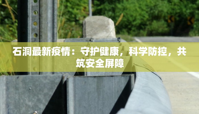 石洞最新疫情:守护健康,科学防控,共筑安全屏障 石洞最新疫情:守护健康,科学防控,共筑安全屏障