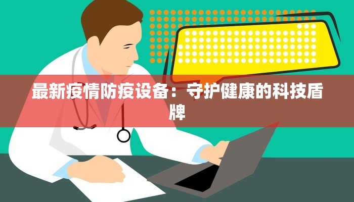 最新疫情防疫设备:守护健康的科技盾牌 最新疫情防疫设备:守护健康的科技盾牌