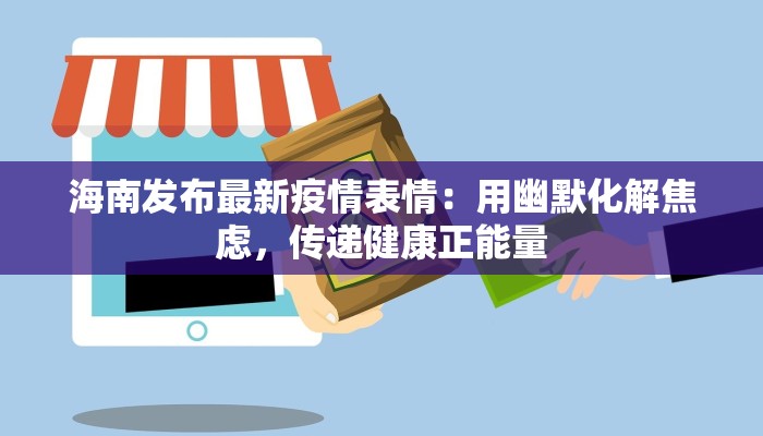 海南发布最新疫情表情：用幽默化解焦虑，传递健康正能量
