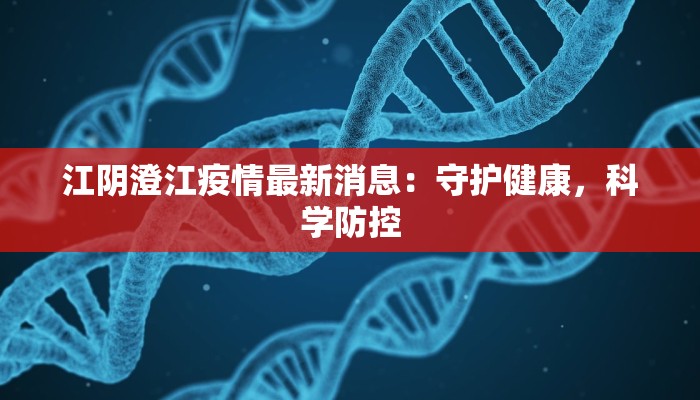 江阴澄江疫情最新消息：守护健康，科学防控