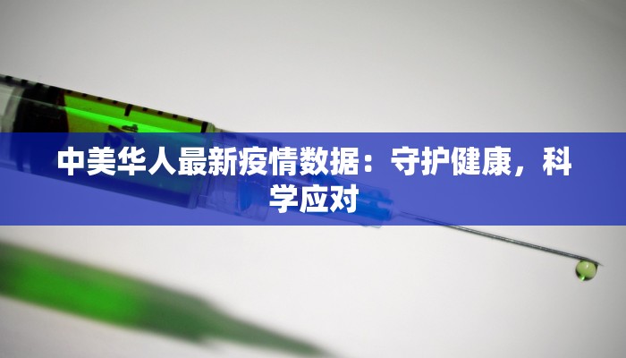 中美华人最新疫情数据:守护健康,科学应对 中美华人最新疫情数据:守护健康,科学应对