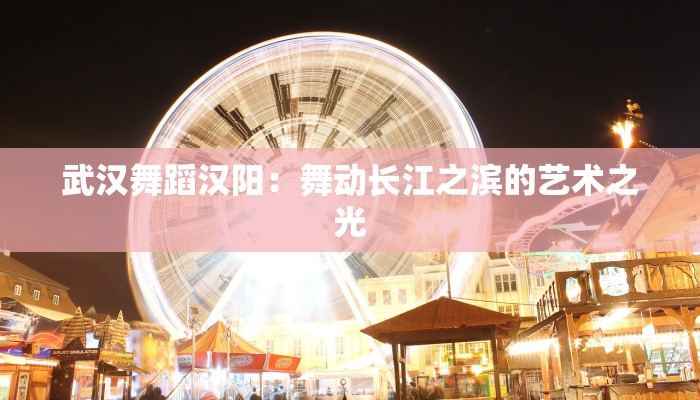 武汉舞蹈汉阳：舞动长江之滨的艺术之光
