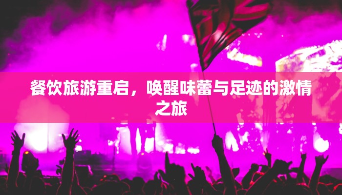 餐饮旅游重启，唤醒味蕾与足迹的激情之旅