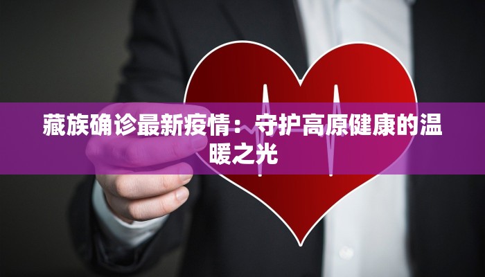 藏族确诊最新疫情：守护高原健康的温暖之光