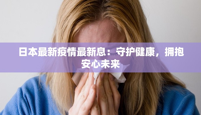 日本最新疫情最新息：守护健康，拥抱安心未来