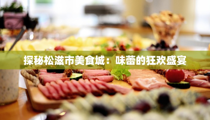 探秘松滋市美食城:味蕾的狂欢盛宴 探秘松滋市美食城:味蕾的狂欢盛宴
