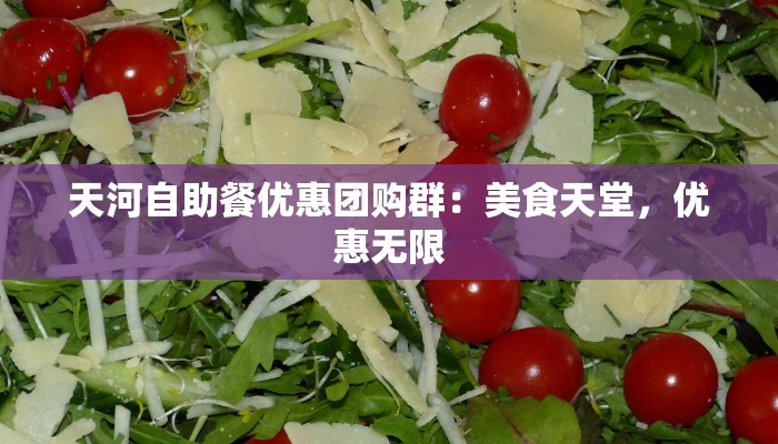 天河自助餐优惠团购群：美食天堂，优惠无限