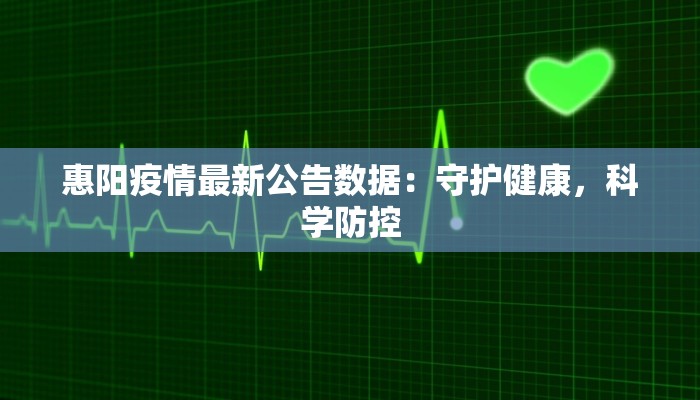 惠阳疫情最新公告数据：守护健康，科学防控