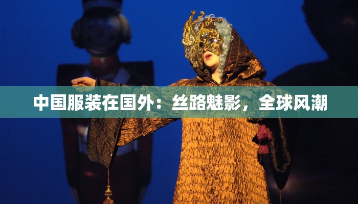 中国服装在国外：丝路魅影，全球风潮