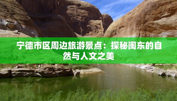 宁德市区周边旅游景点：探秘闽东的自然与人文之美