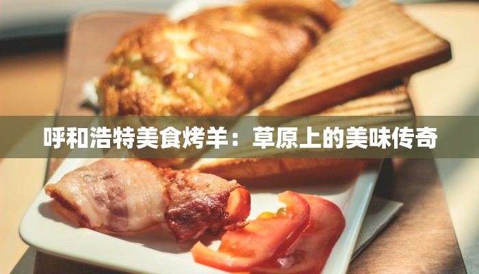 呼和浩特美食烤羊：草原上的美味传奇