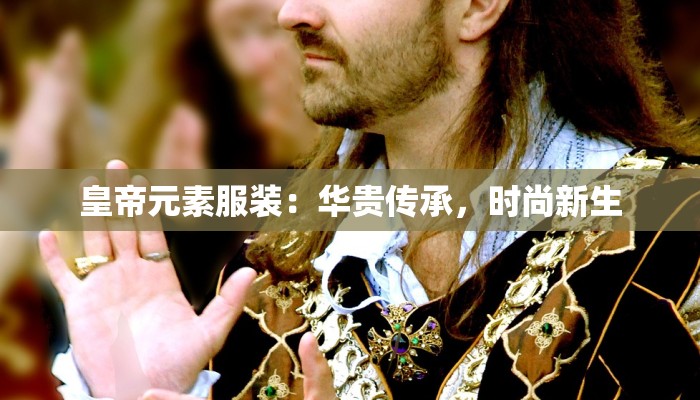 皇帝元素服装：华贵传承，时尚新生