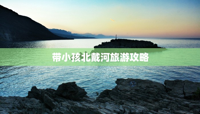 带小孩北戴河旅游攻略
