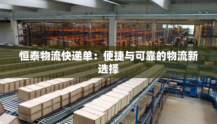 恒泰物流快递单：便捷与可靠的物流新选择