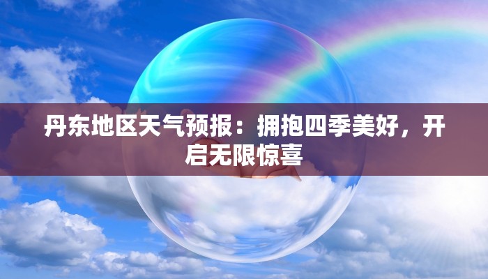 丹东地区天气预报：拥抱四季美好，开启无限惊喜