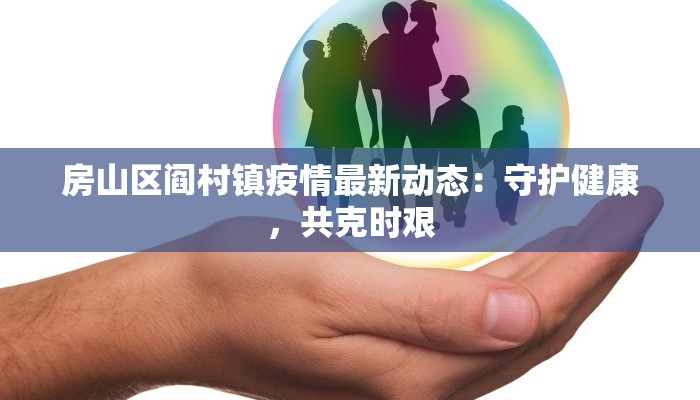 房山区阎村镇疫情最新动态：守护健康，共克时艰