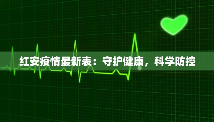 红安疫情最新表：守护健康，科学防控