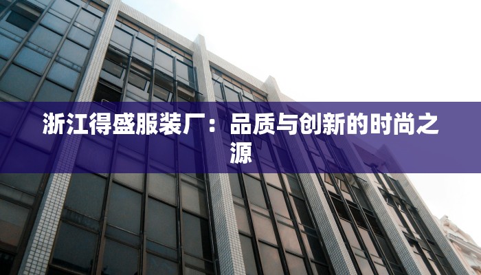 浙江得盛服装厂：品质与创新的时尚之源