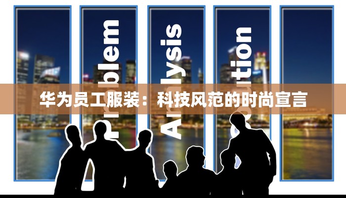 华为员工服装：科技风范的时尚宣言
