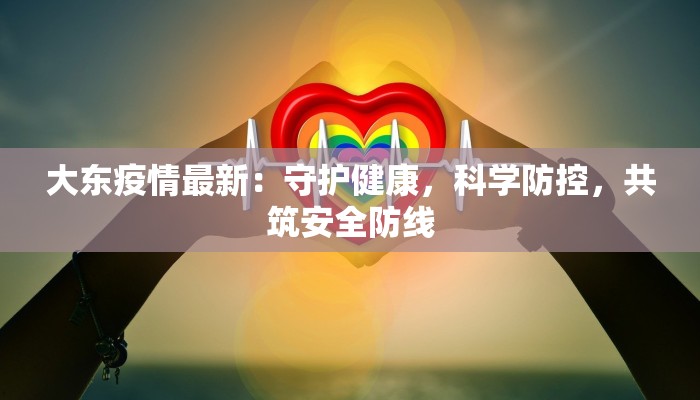 大东疫情最新：守护健康，科学防控，共筑安全防线