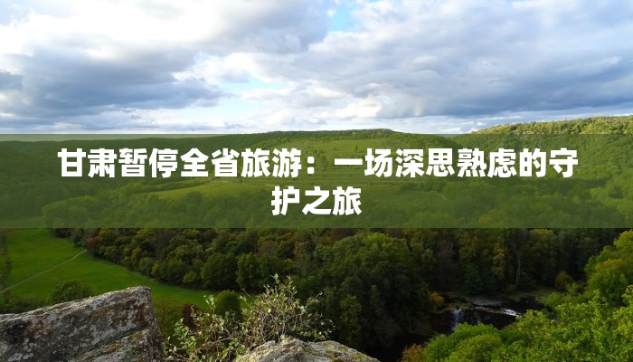 甘肃暂停全省旅游：一场深思熟虑的守护之旅