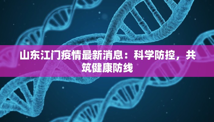 山东江门疫情最新消息：科学防控，共筑健康防线