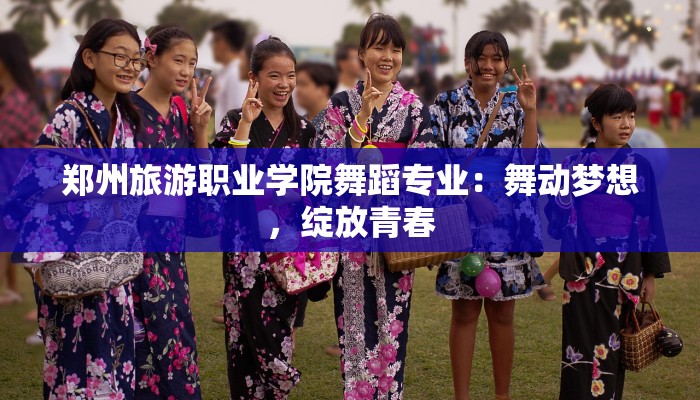 郑州旅游职业学院舞蹈专业:舞动梦想,绽放青春 郑州旅游职业学院舞蹈专业:舞动梦想,绽放青春