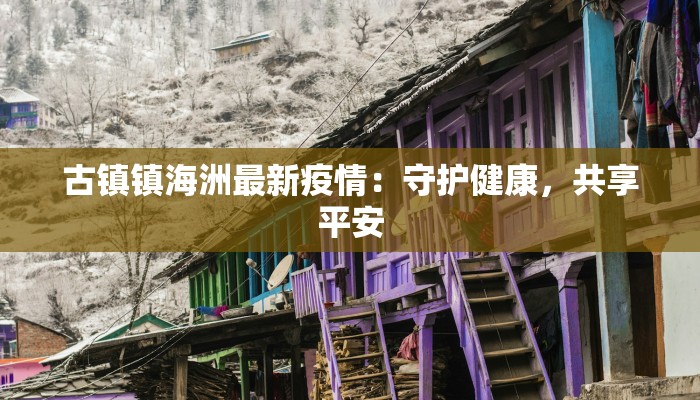 古镇镇海洲最新疫情：守护健康，共享平安