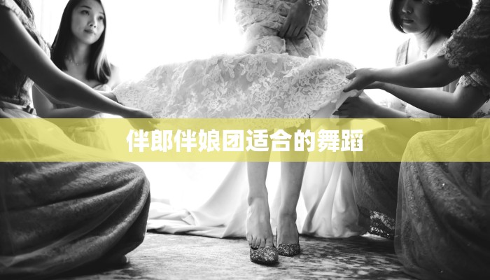 伴郎伴娘团适合的舞蹈 伴郎伴娘团适合的舞蹈
