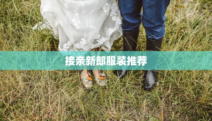 接亲新郎服装推荐