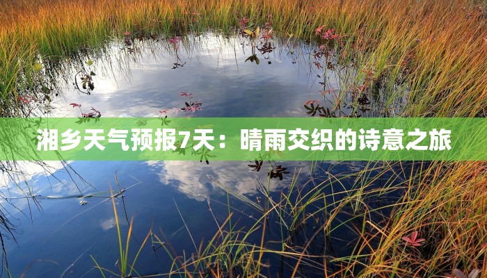 湘乡天气预报7天：晴雨交织的诗意之旅