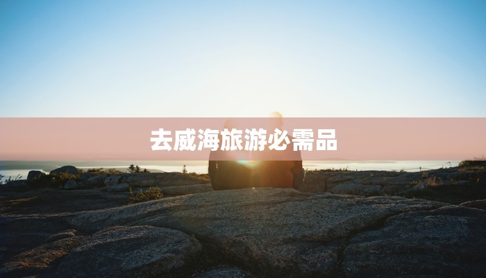 去威海旅游必需品