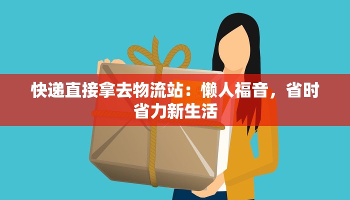 快递直接拿去物流站：懒人福音，省时省力新生活