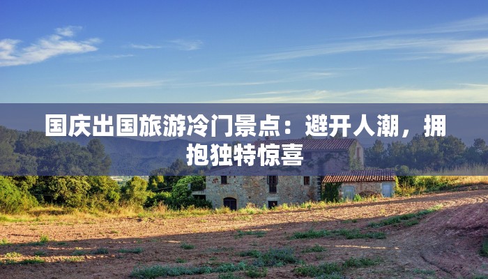 国庆出国旅游冷门景点：避开人潮，拥抱独特惊喜
