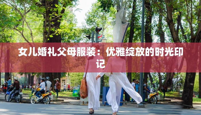 女儿婚礼父母服装：优雅绽放的时光印记