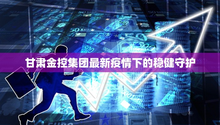 甘肃金控集团最新疫情下的稳健守护