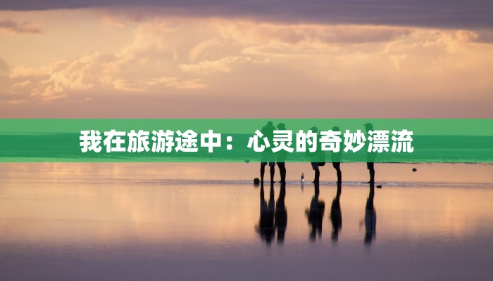 我在旅游途中：心灵的奇妙漂流