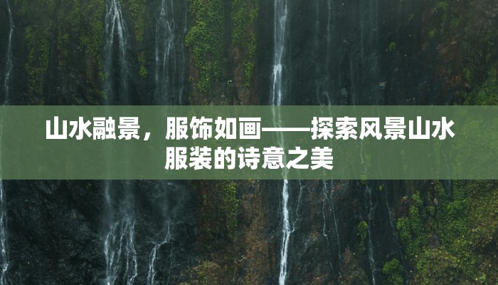 山水融景，服饰如画——探索风景山水服装的诗意之美