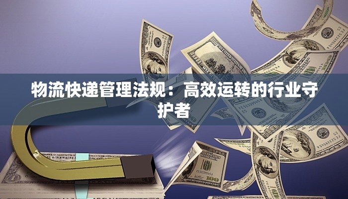 物流快递管理法规：高效运转的行业守护者