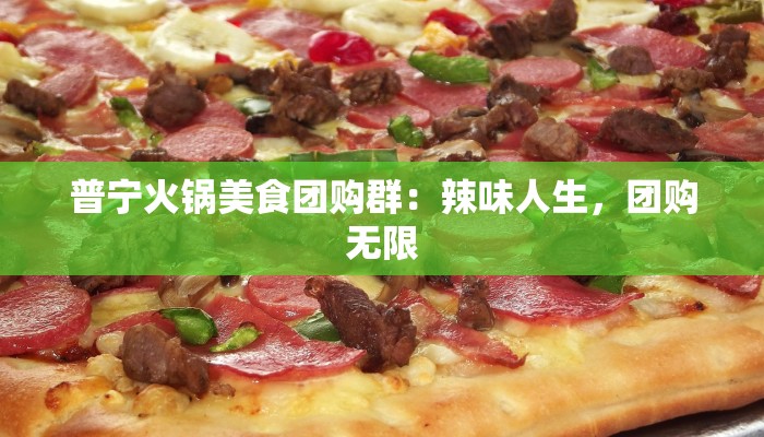 普宁火锅美食团购群：辣味人生，团购无限