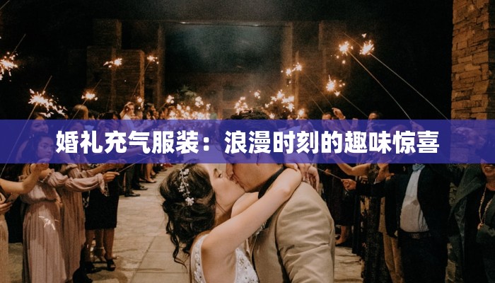 婚礼充气服装：浪漫时刻的趣味惊喜